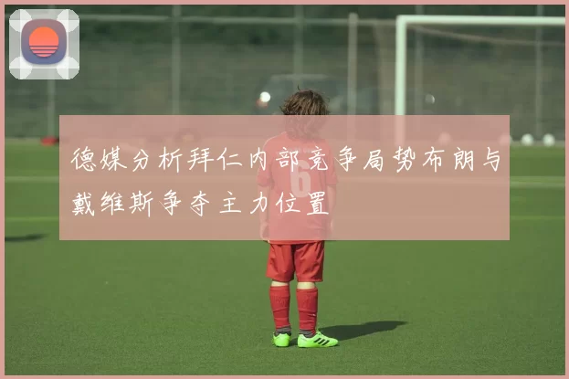 德媒分析拜仁内部竞争局势布朗与戴维斯争夺主力位置