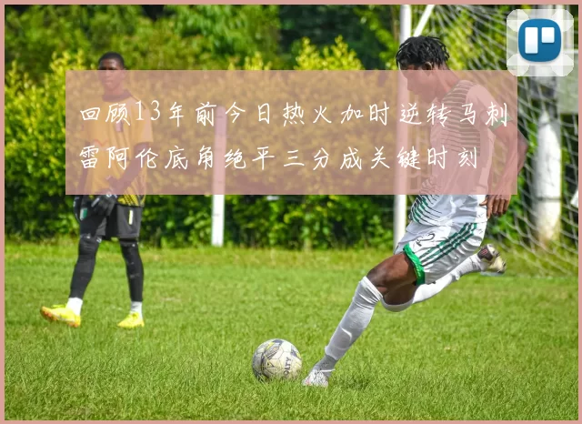 回顾13年前今日热火加时逆转马刺雷阿伦底角绝平三分成关键时刻