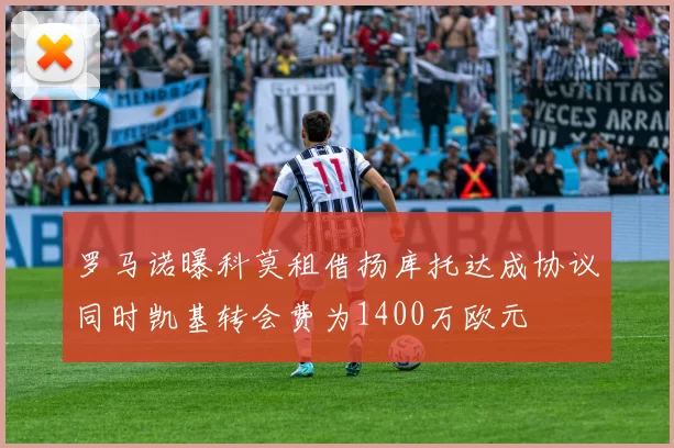 罗马诺曝科莫租借扬库托达成协议同时凯基转会费为1400万欧元