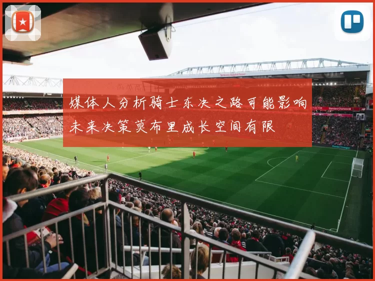 媒体人分析骑士东决之路可能影响未来决策莫布里成长空间有限