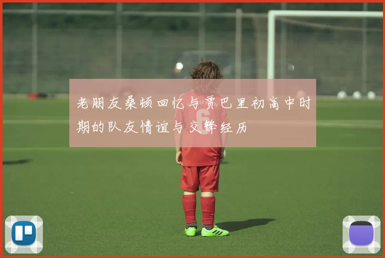老朋友桑顿回忆与贾巴里初高中时期的队友情谊与交锋经历